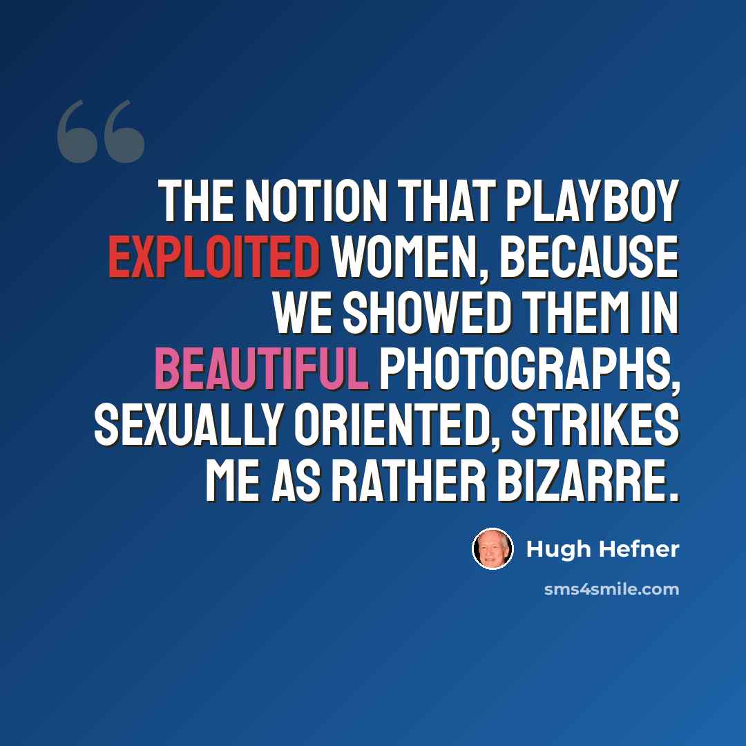 “The notion that Playboy exploited women, because we showed them in beautiful photographs, sexually oriented, strikes me as rather bizarre.” quote by Hugh Hefner
