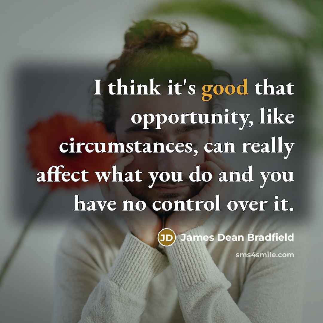 “I think it's good that opportunity, like circumstances, can really affect what you do and you have no control over it.” quote by James Dean Bradfield