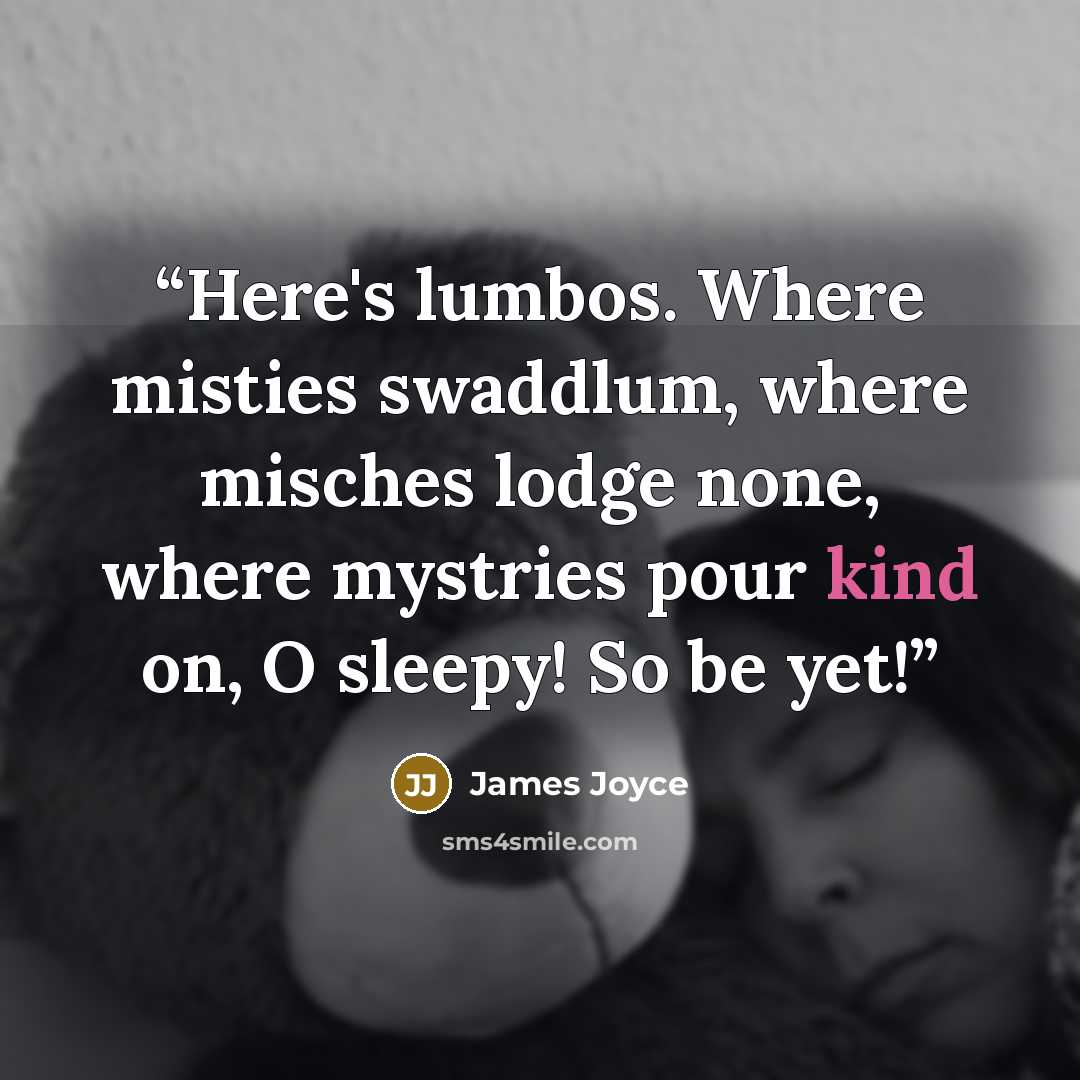 “Here's lumbos. Where misties swaddlum, where misches lodge none, where mystries pour kind on, O sleepy! So be yet!” quote by James Joyce