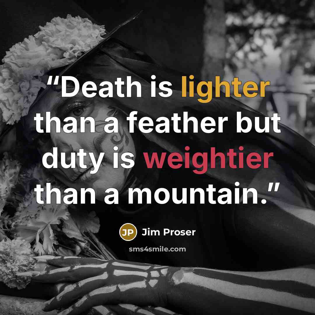 “Death is lighter than a feather but duty is weightier than a mountain.” quote by Jim Proser