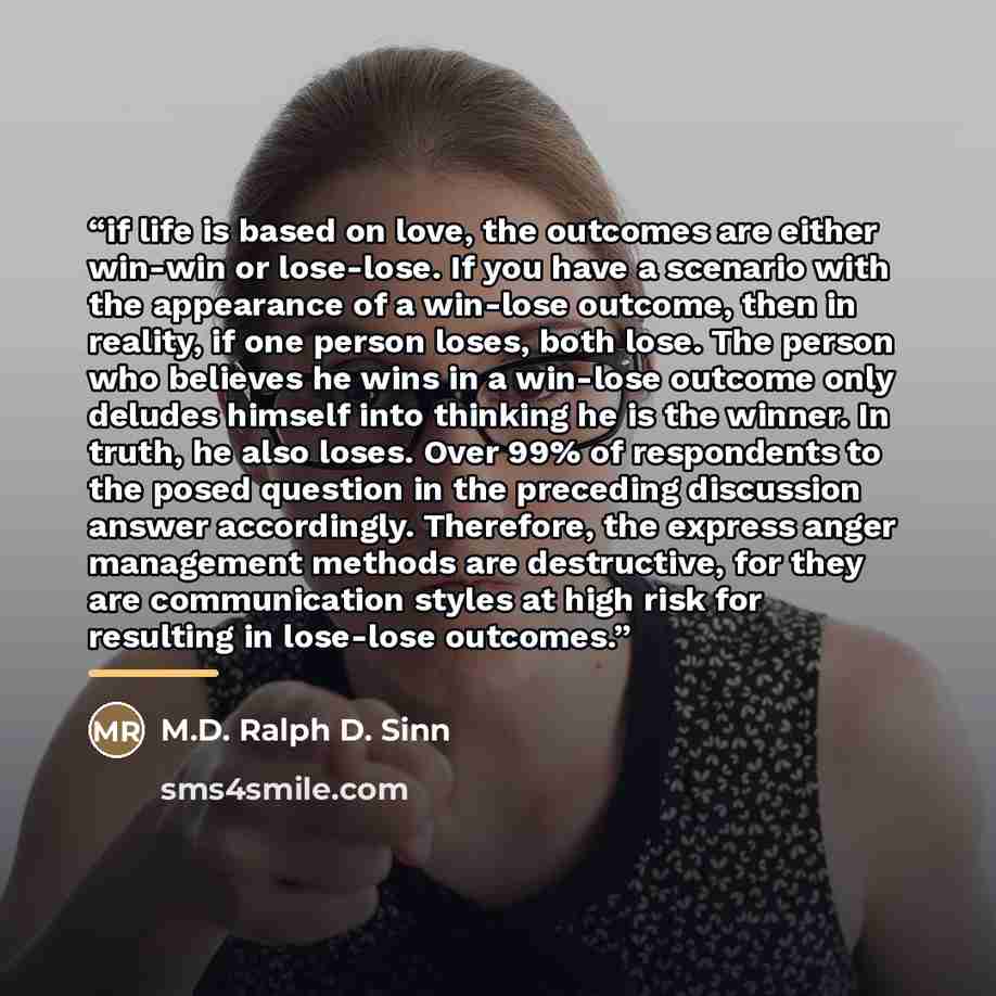 “if life is based on love, the outcomes are either win-win or lose-lose. If you have a scenario with the appearance of a win-lose outcome, then in reality, if one person loses, both lose. The person who believes he wins in a win-lose outcome only deludes himself into thinking he is the winner. In…” quote by M.D. Ralph D. Sinn