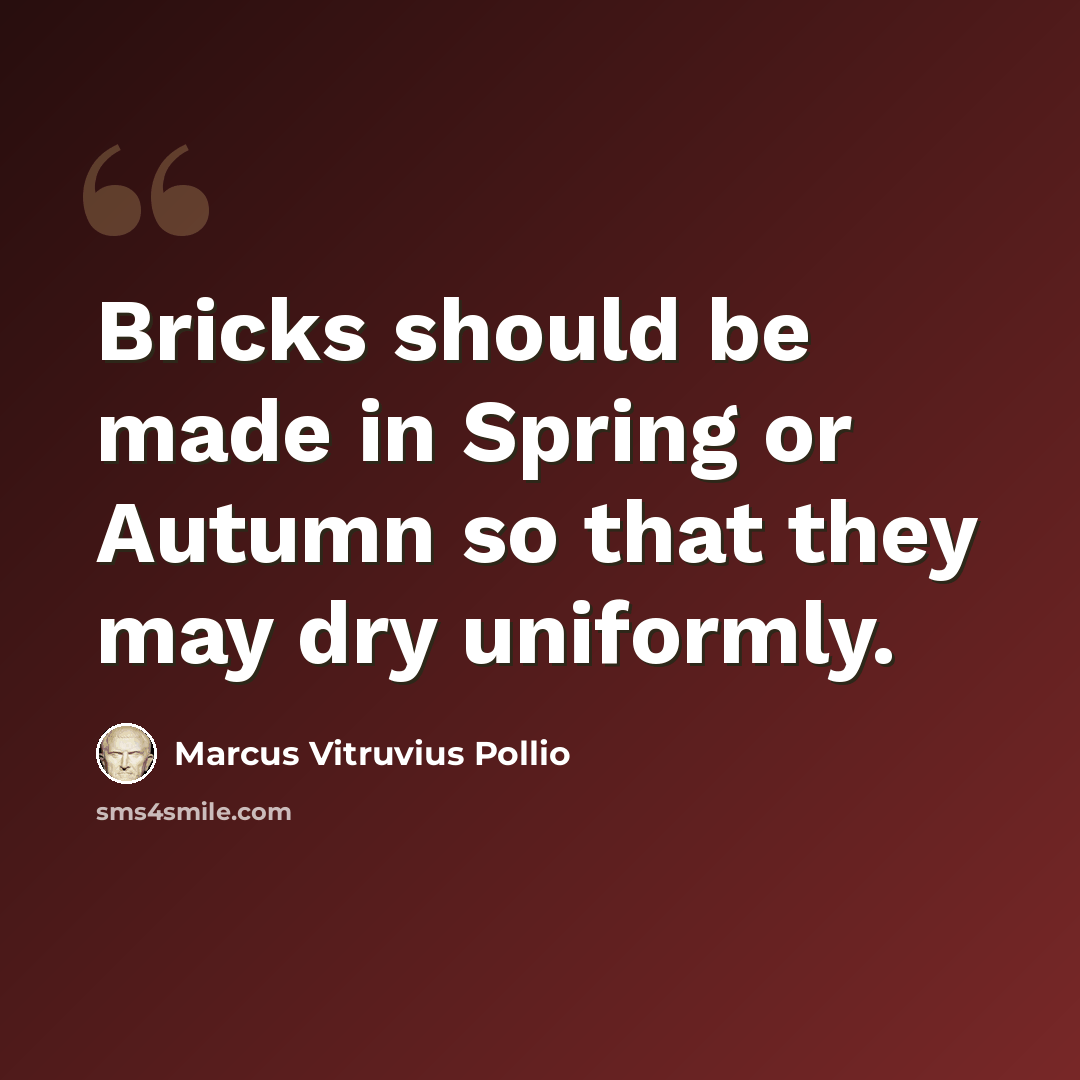 “Bricks should be made in Spring or Autumn so that they may dry uniformly.” quote by Marcus Vitruvius Pollio