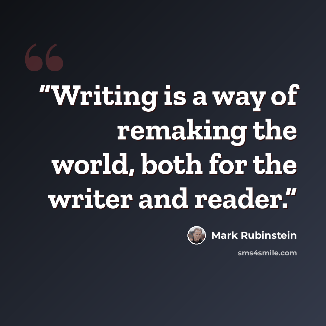 “Writing is a way of remaking the world, both for the writer and reader.” quote by Mark Rubinstein