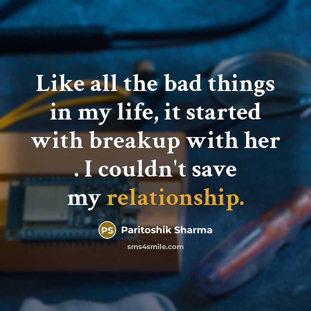“Like all the bad things in my life, it started with breakup with her . I couldn't save my relationship.” quote by Paritoshik Sharma