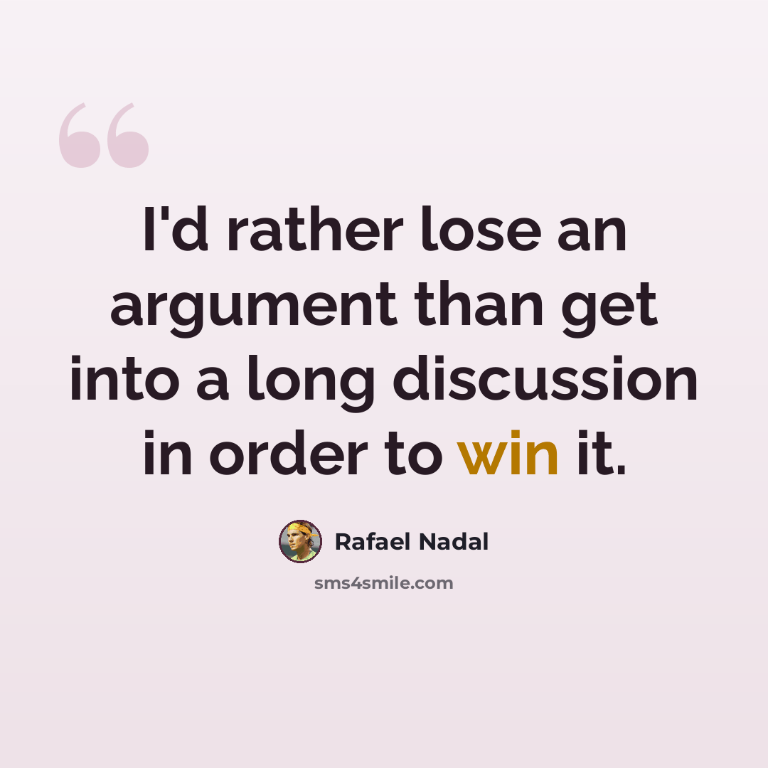 “I'd rather lose an argument than get into a long discussion in order to win it.” quote by Rafael Nadal