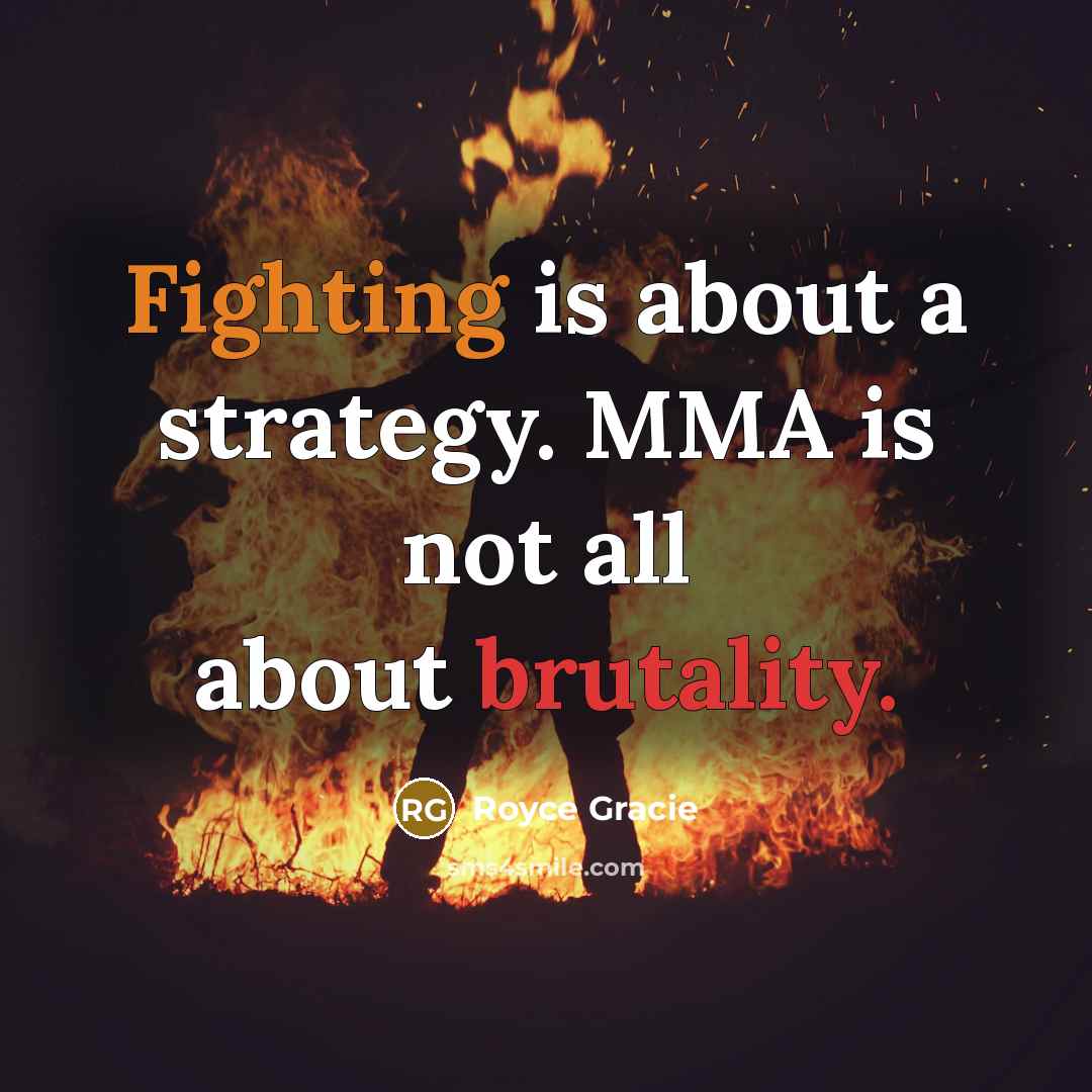 “Fighting is about a strategy. MMA is not all about brutality.” quote by Royce Gracie
