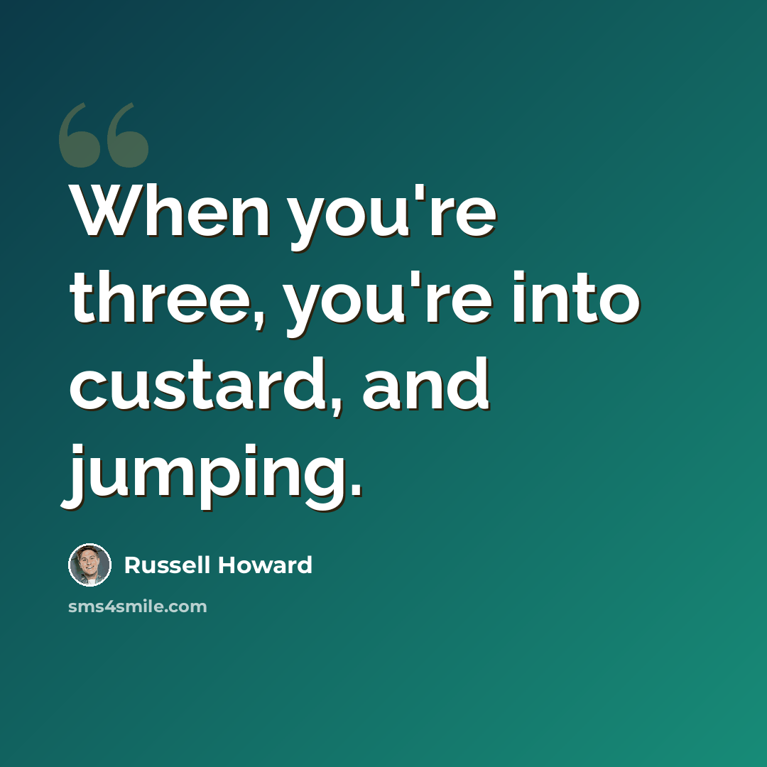 “When you're three, you're into custard, and jumping.” quote by Russell Howard