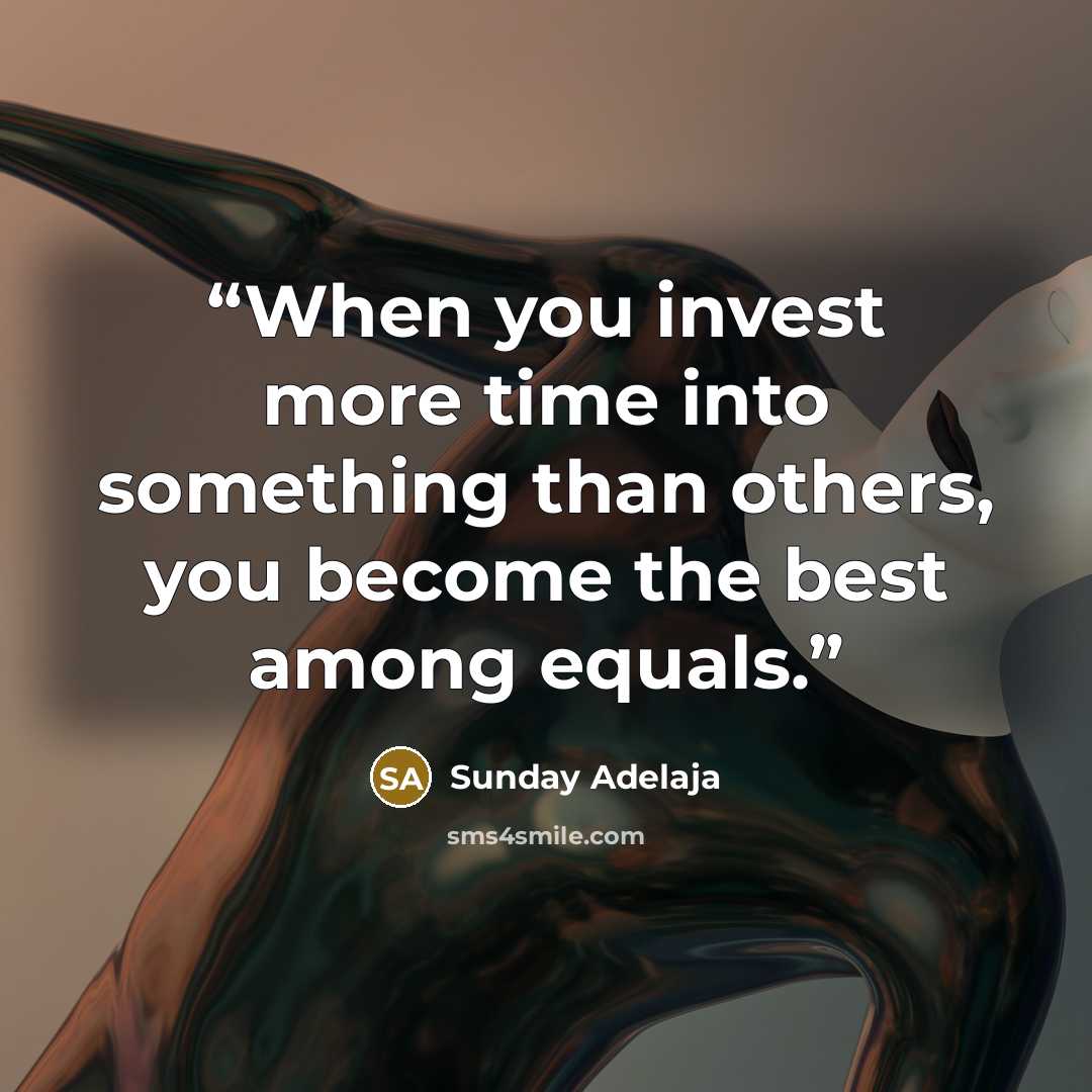 “When you invest more time into something than others, you become the best among equals.” quote by Sunday Adelaja
