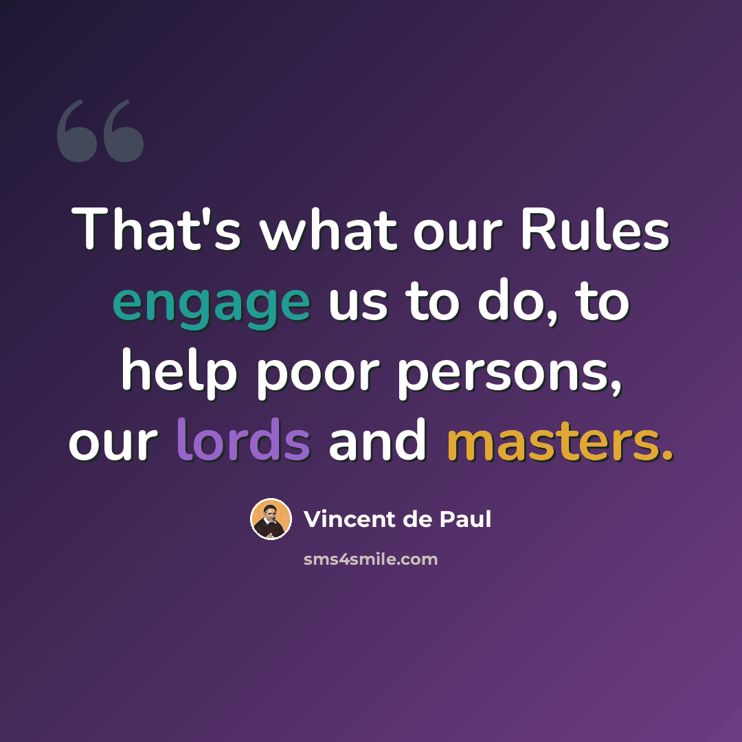 “That's what our Rules engage us to do, to help poor persons, our lords and masters.” quote by Vincent de Paul