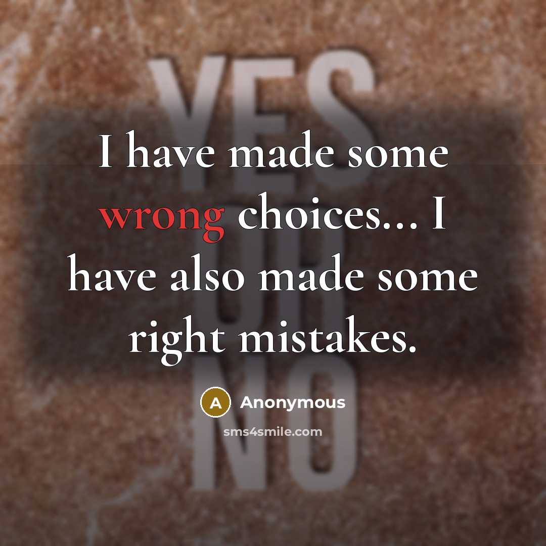 “I have made some wrong choices... I have also made some right mistakes.” quote by Anonymous