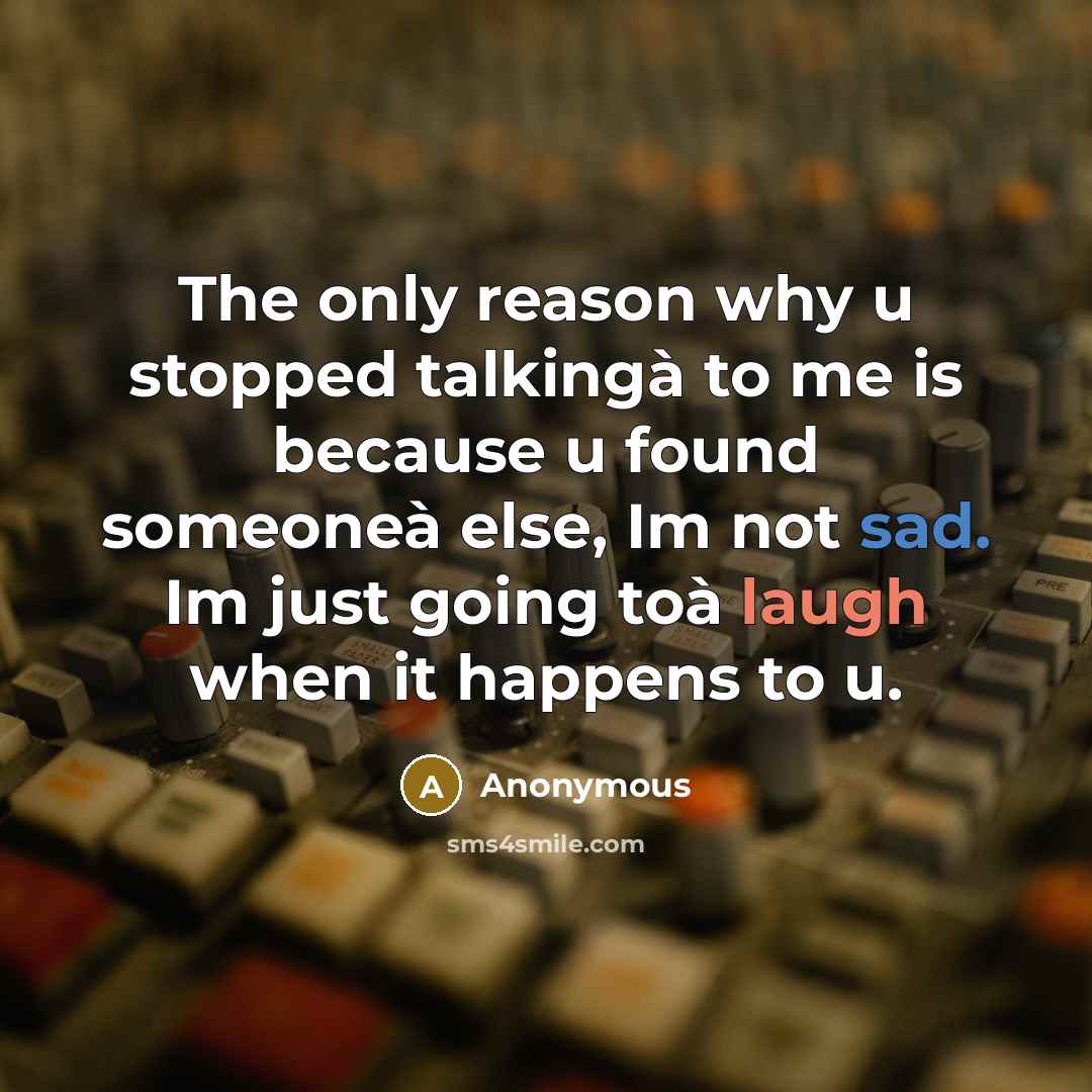 “The only reason why u stopped talkingà to me is because u found someoneà else, Im not sad. Im just going toà laugh when it happens to u.” quote by Anonymous
