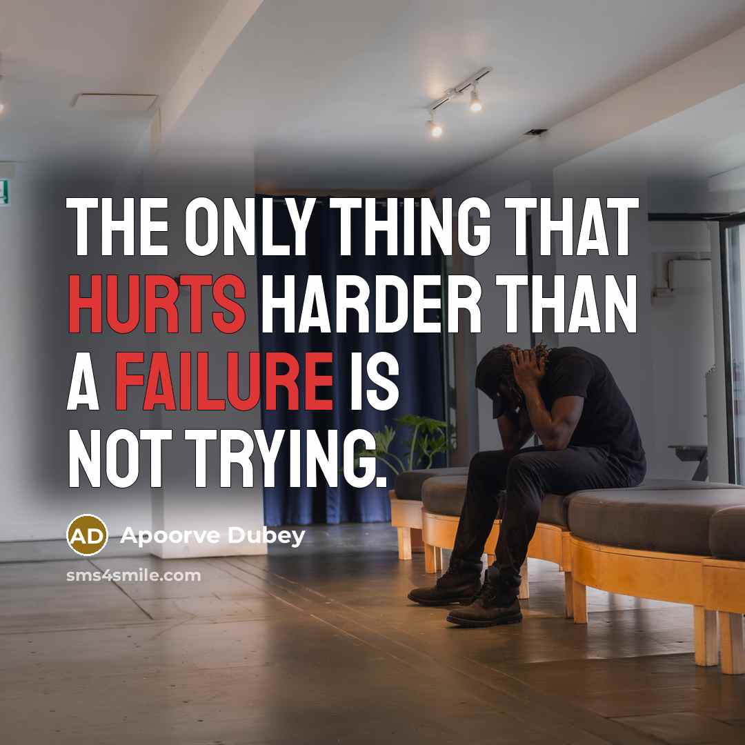 “The only thing that hurts harder than a failure is not trying.” quote by Apoorve Dubey