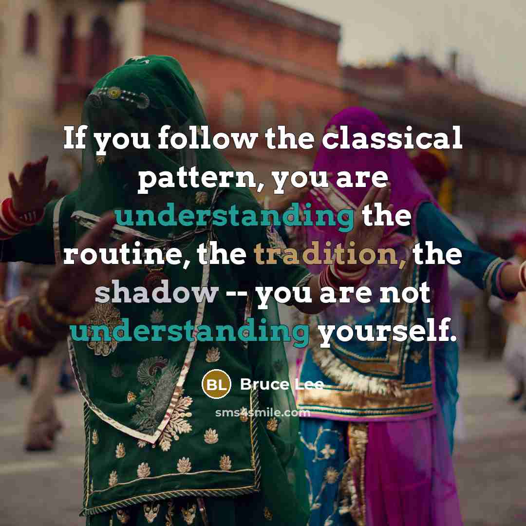 “If you follow the classical pattern, you are understanding the routine, the tradition, the shadow -- you are not understanding yourself.” quote by Bruce Lee