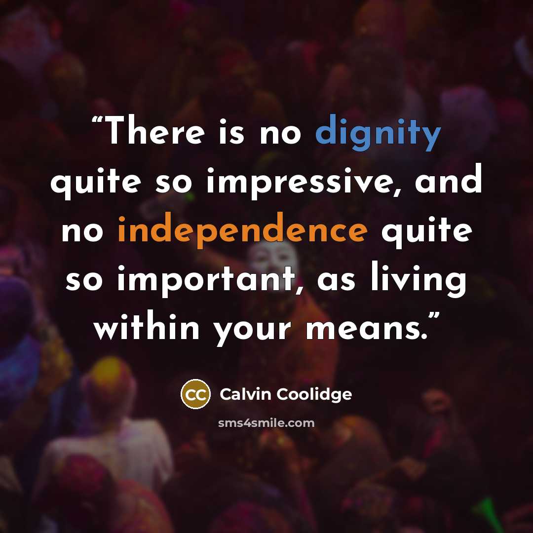 “There is no dignity quite so impressive, and no independence quite so important, as living within your means.” quote by Calvin Coolidge