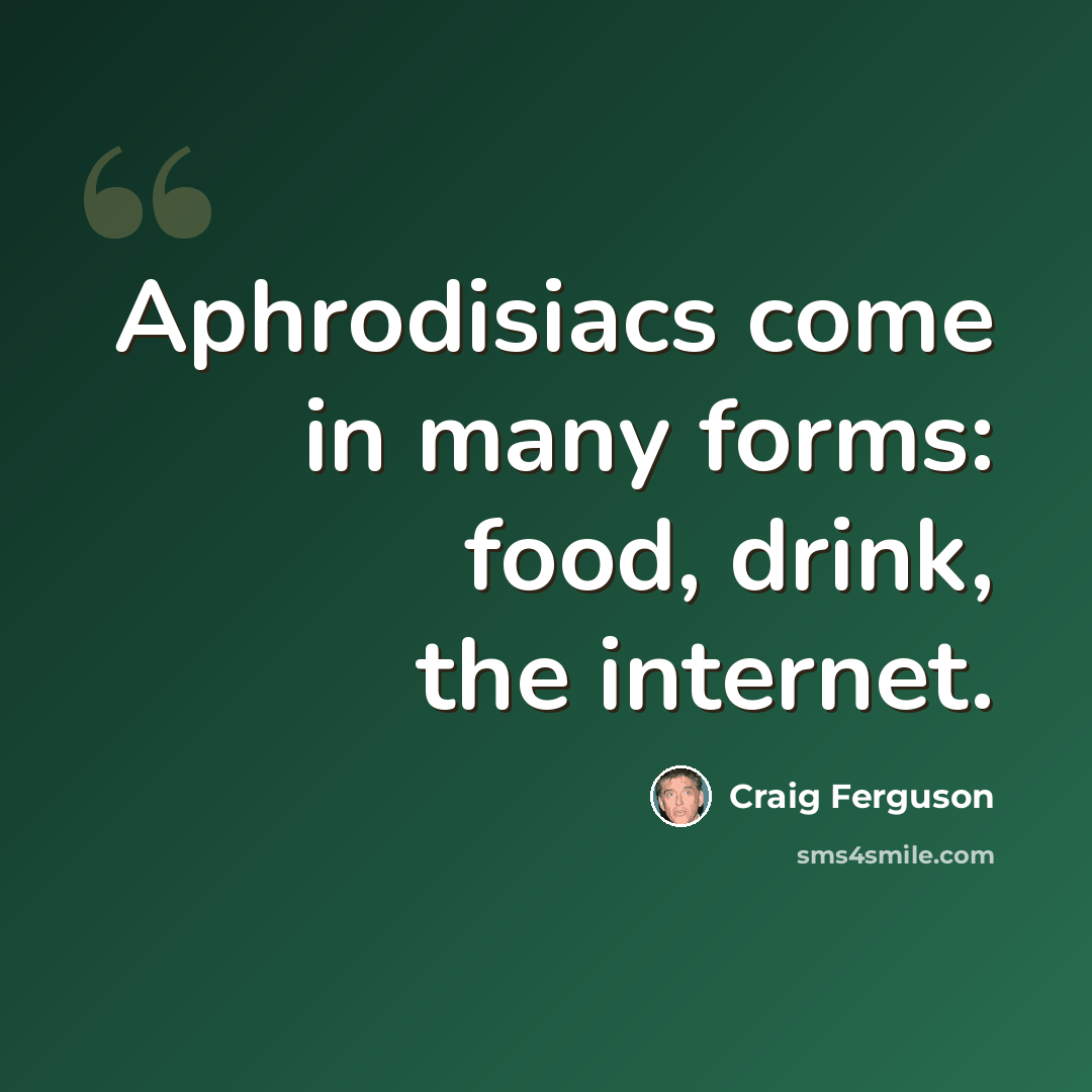 “Aphrodisiacs come in many forms: food, drink, the internet.” quote by Craig Ferguson