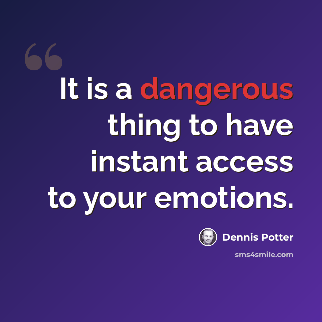 “It is a dangerous thing to have instant access to your emotions.” quote by Dennis Potter