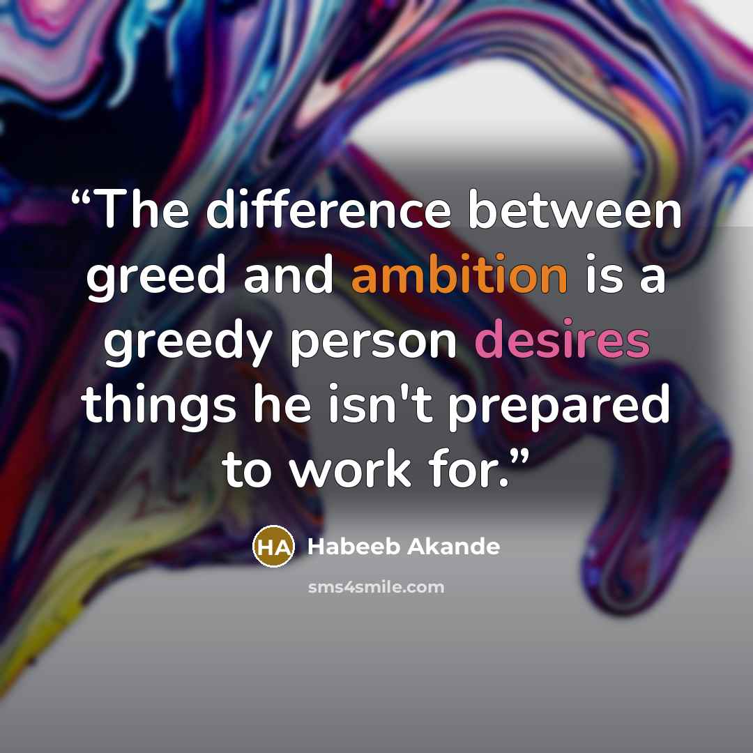 “The difference between greed and ambition is a greedy person desires things he isn't prepared to work for.” quote by Habeeb Akande