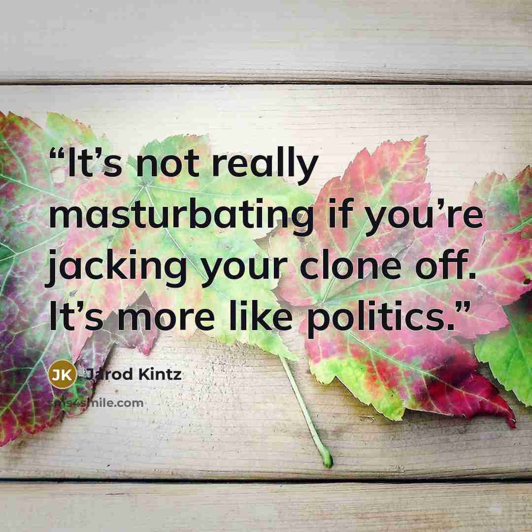 “It’s not really masturbating if you’re jacking your clone off. It’s more like politics.” quote by Jarod Kintz