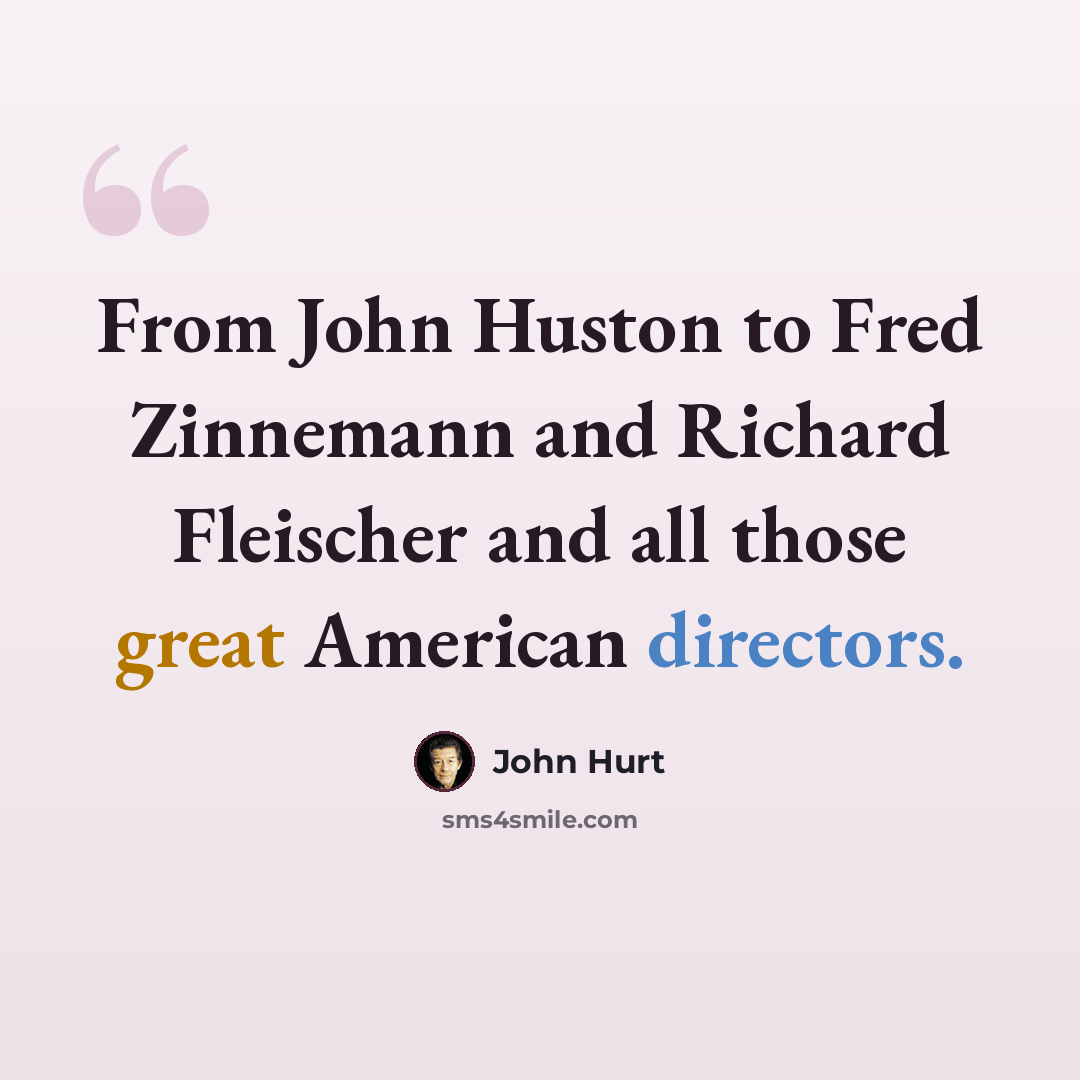 “From John Huston to Fred Zinnemann and Richard Fleischer and all those great American directors.” quote by John Hurt