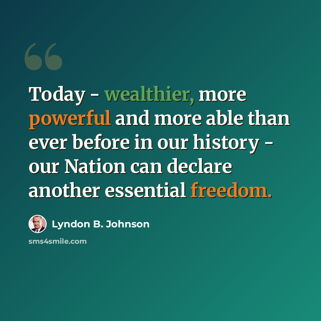 “Today - wealthier, more powerful and more able than ever before in our history - our Nation can declare another essential freedom.” quote by Lyndon B. Johnson