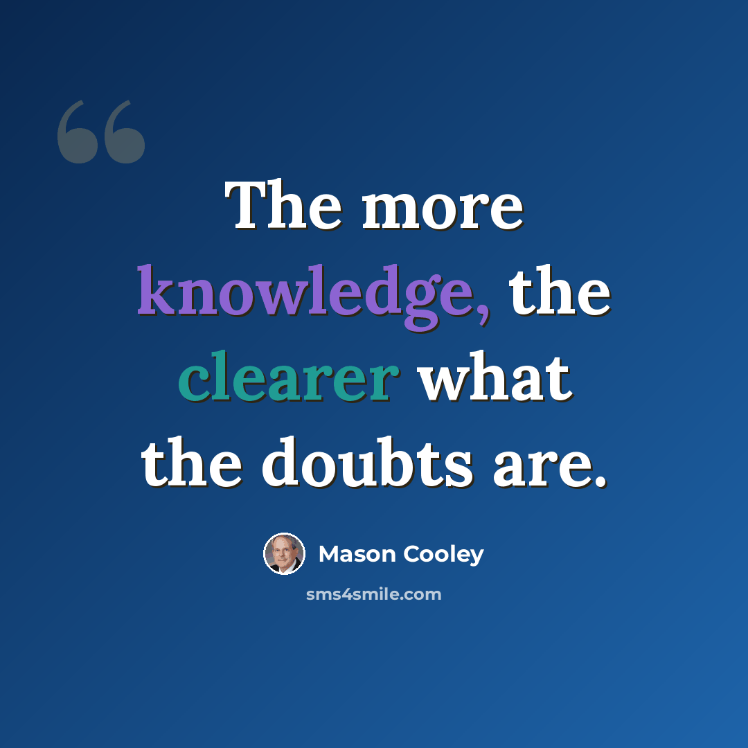 “The more knowledge, the clearer what the doubts are.” quote by Mason Cooley