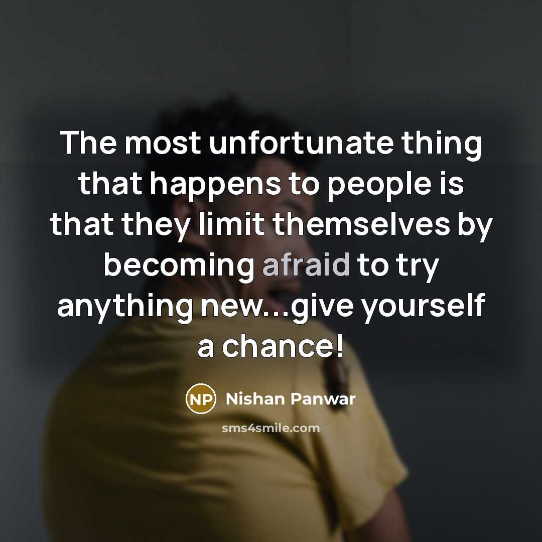 “The most unfortunate thing that happens to people is that they limit themselves by becoming afraid to try anything new...give yourself a chance!” quote by Nishan Panwar