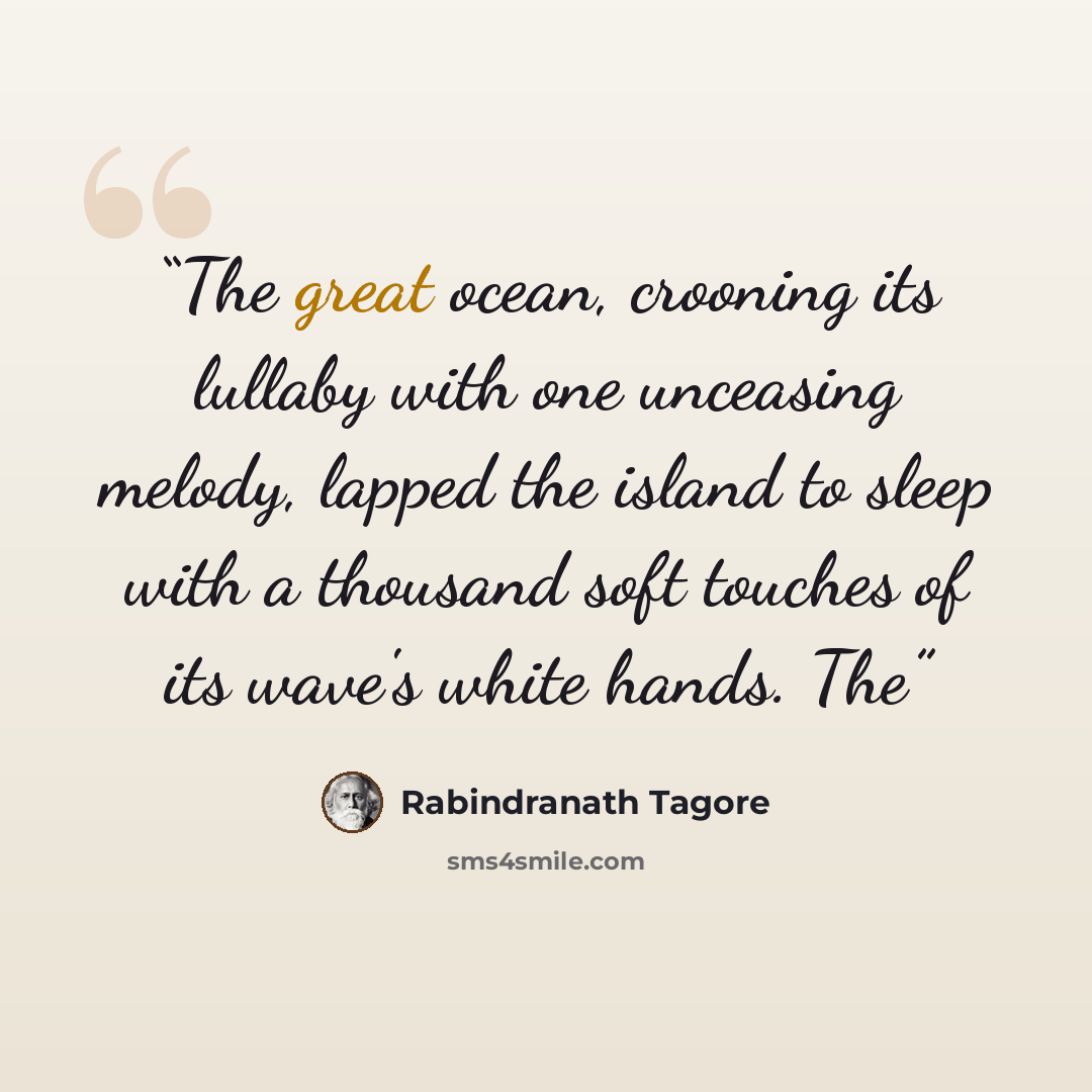 “The great ocean, crooning its lullaby with one unceasing melody, lapped the island to sleep with a thousand soft touches of its wave's white hands. The” quote by Rabindranath Tagore