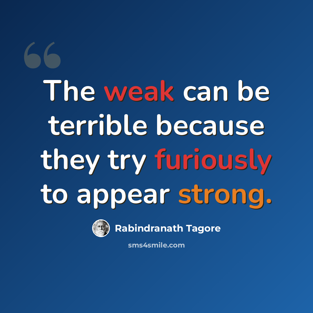 “The weak can be terrible because they try furiously to appear strong.” quote by Rabindranath Tagore