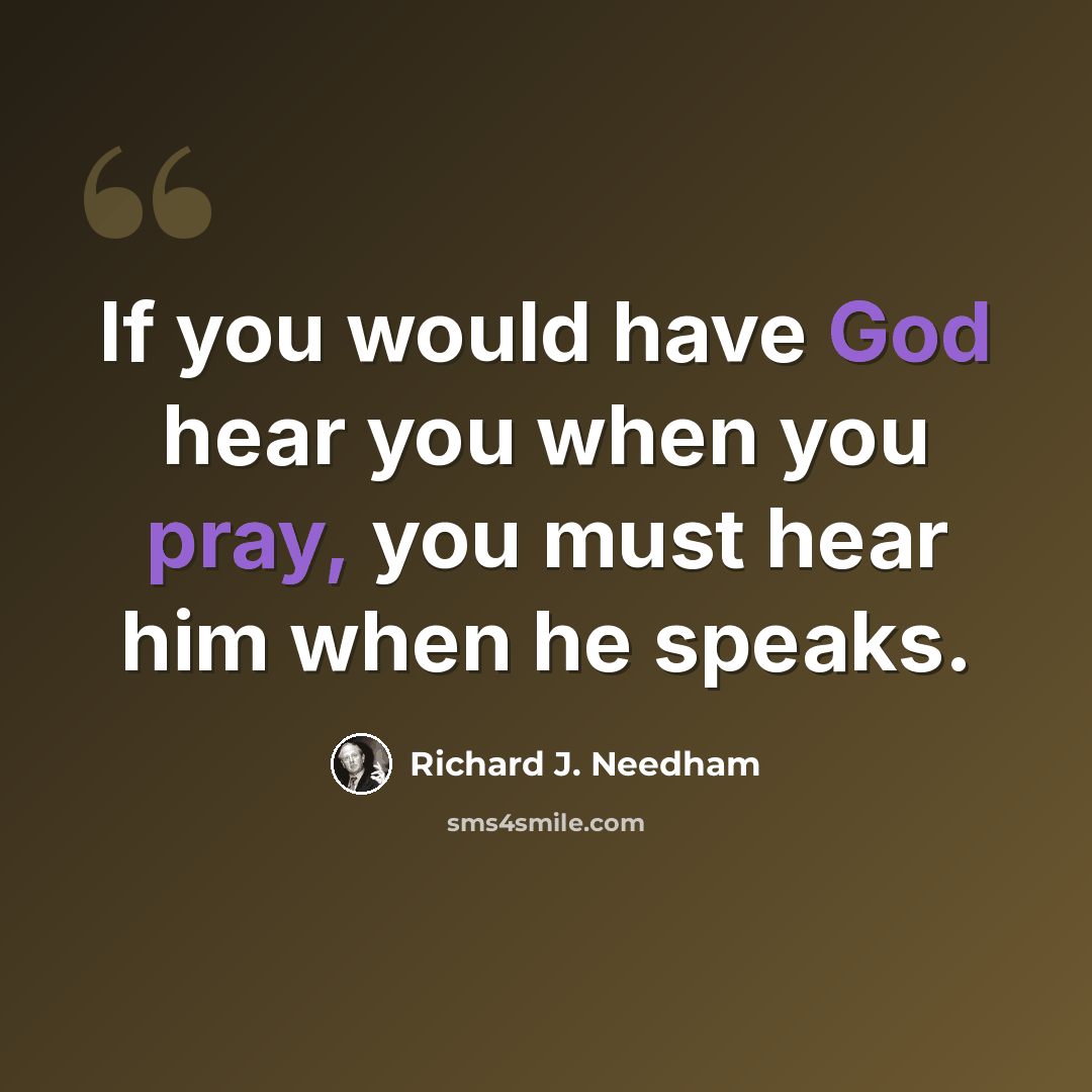 “If you would have God hear you when you pray, you must hear him when he speaks.” quote by Richard J. Needham