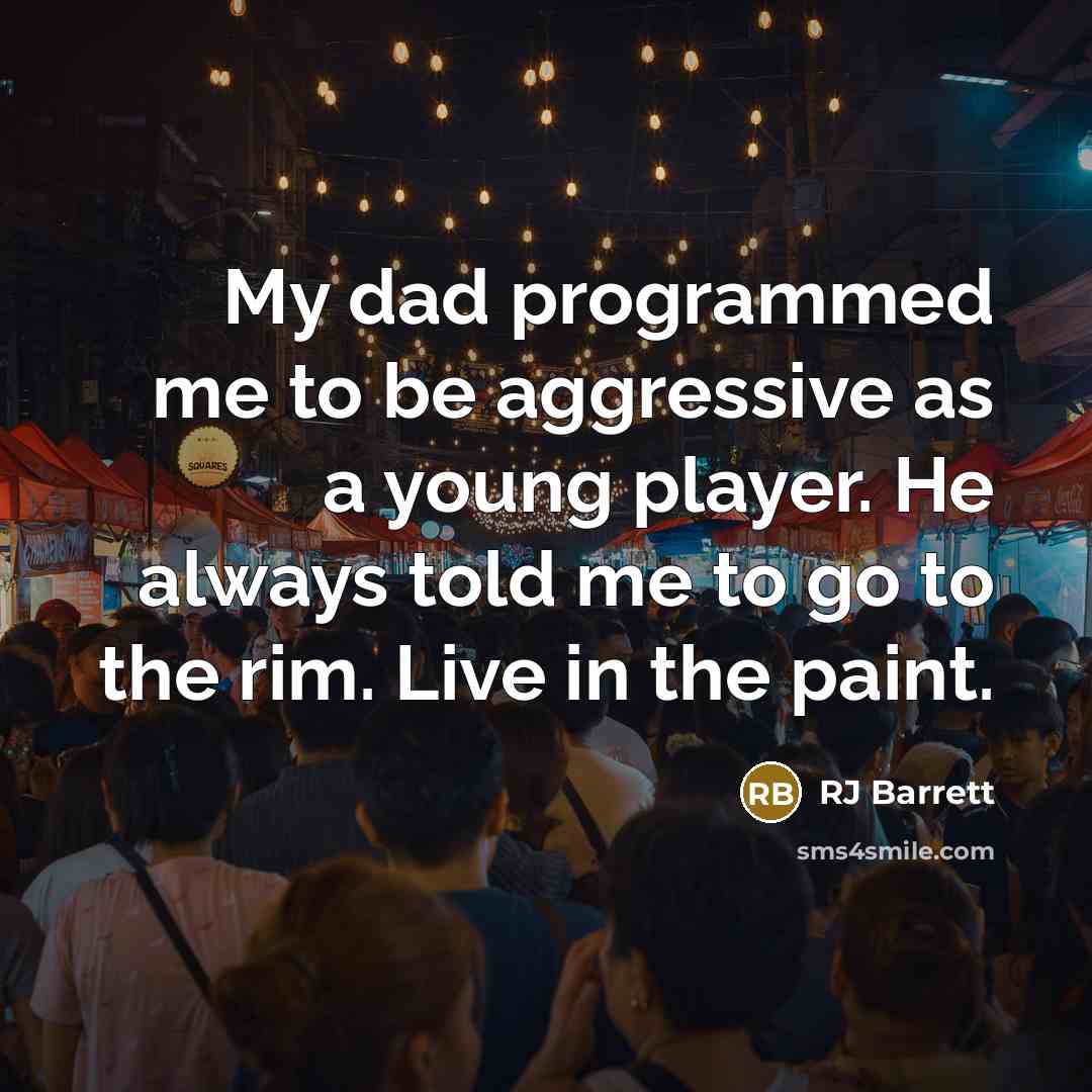 “My dad programmed me to be aggressive as a young player. He always told me to go to the rim. Live in the paint.” quote by RJ Barrett