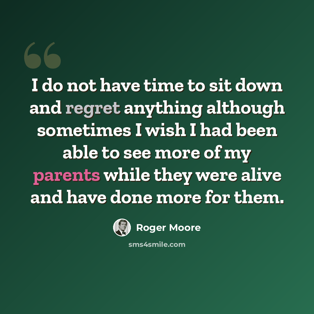 “I do not have time to sit down and regret anything although sometimes I wish I had been able to see more of my parents while they were alive and have done more for them.” quote by Roger Moore