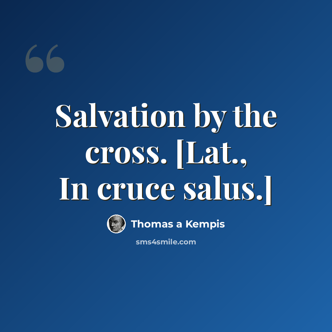 “Salvation by the cross. [Lat., In cruce salus.]” quote by Thomas a Kempis