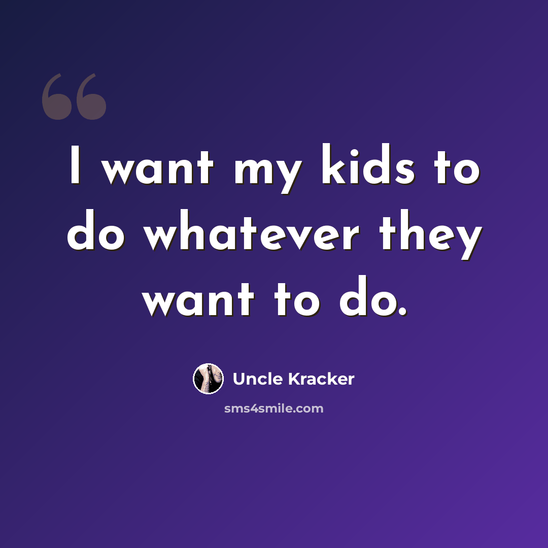 “I want my kids to do whatever they want to do.” quote by Uncle Kracker