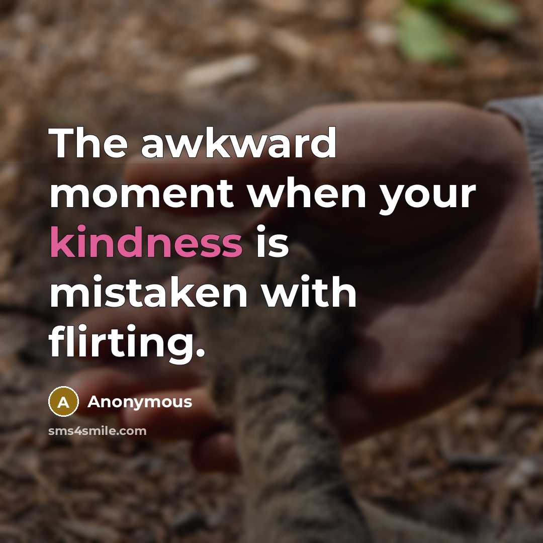 “The awkward moment when your kindness is mistaken with flirting.” quote by Anonymous