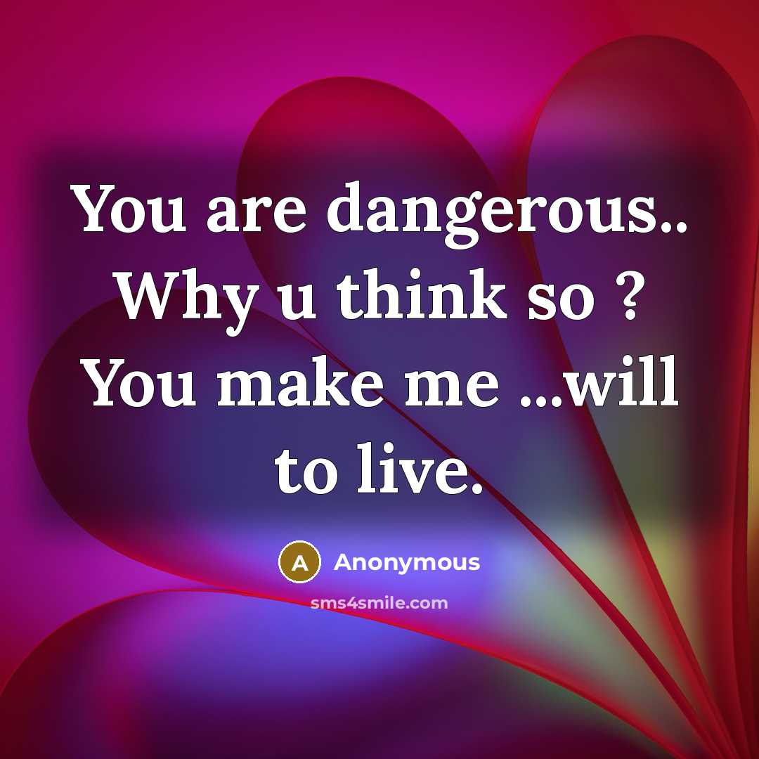 “You are dangerous.. Why u think so ? You make me ...will to live.” quote by Anonymous