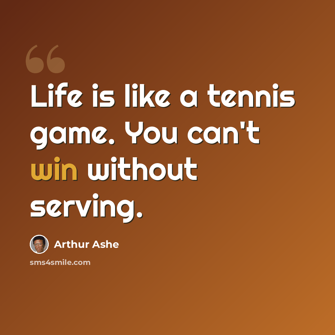 “Life is like a tennis game. You can't win without serving.” quote by Arthur Ashe