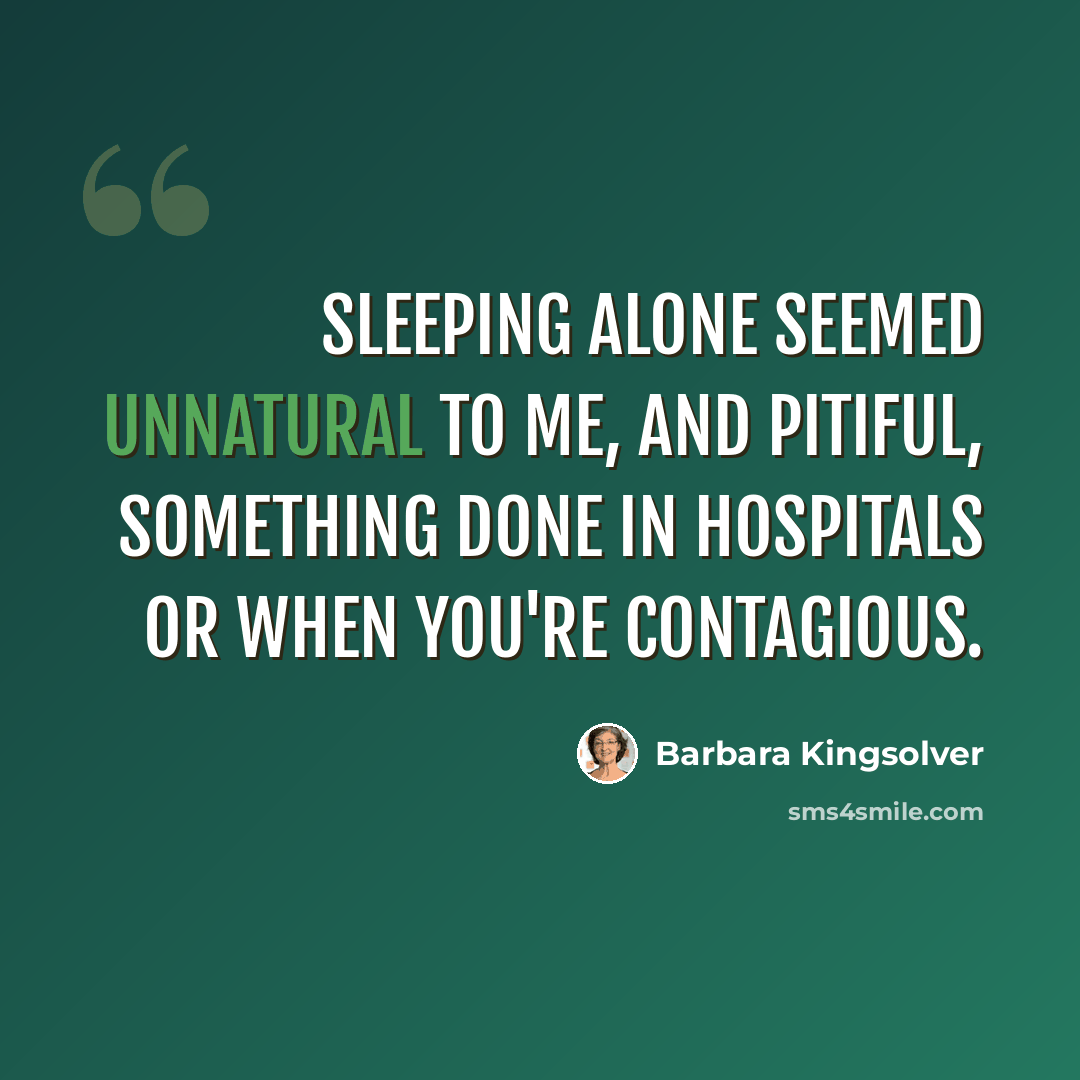 “Sleeping alone seemed unnatural to me, and pitiful, something done in hospitals or when you're contagious.” quote by Barbara Kingsolver