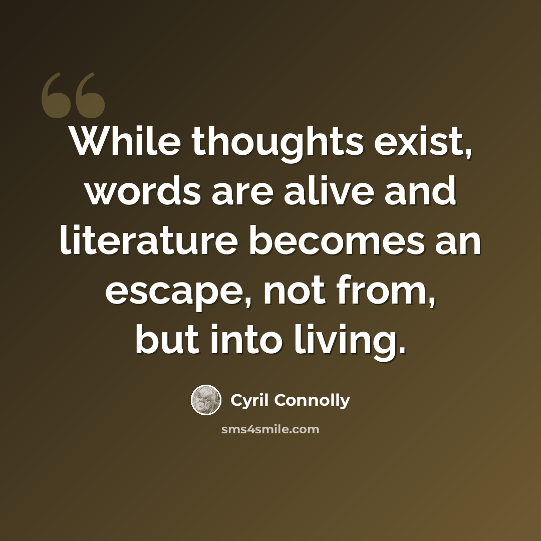 “While thoughts exist, words are alive and literature becomes an escape, not from, but into living.” quote by Cyril Connolly