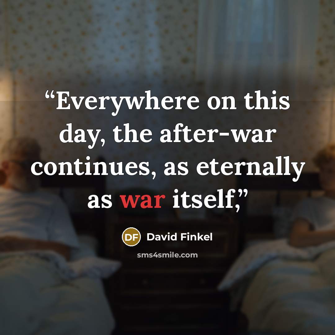 “Everywhere on this day, the after-war continues, as eternally as war itself,” quote by David Finkel