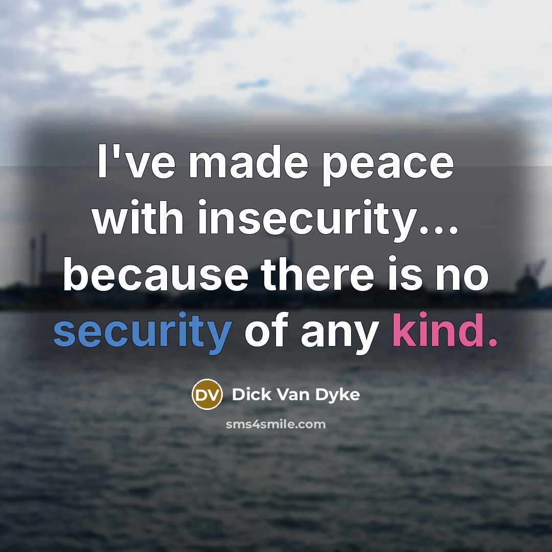 “I've made peace with insecurity... because there is no security of any kind.” quote by Dick Van Dyke