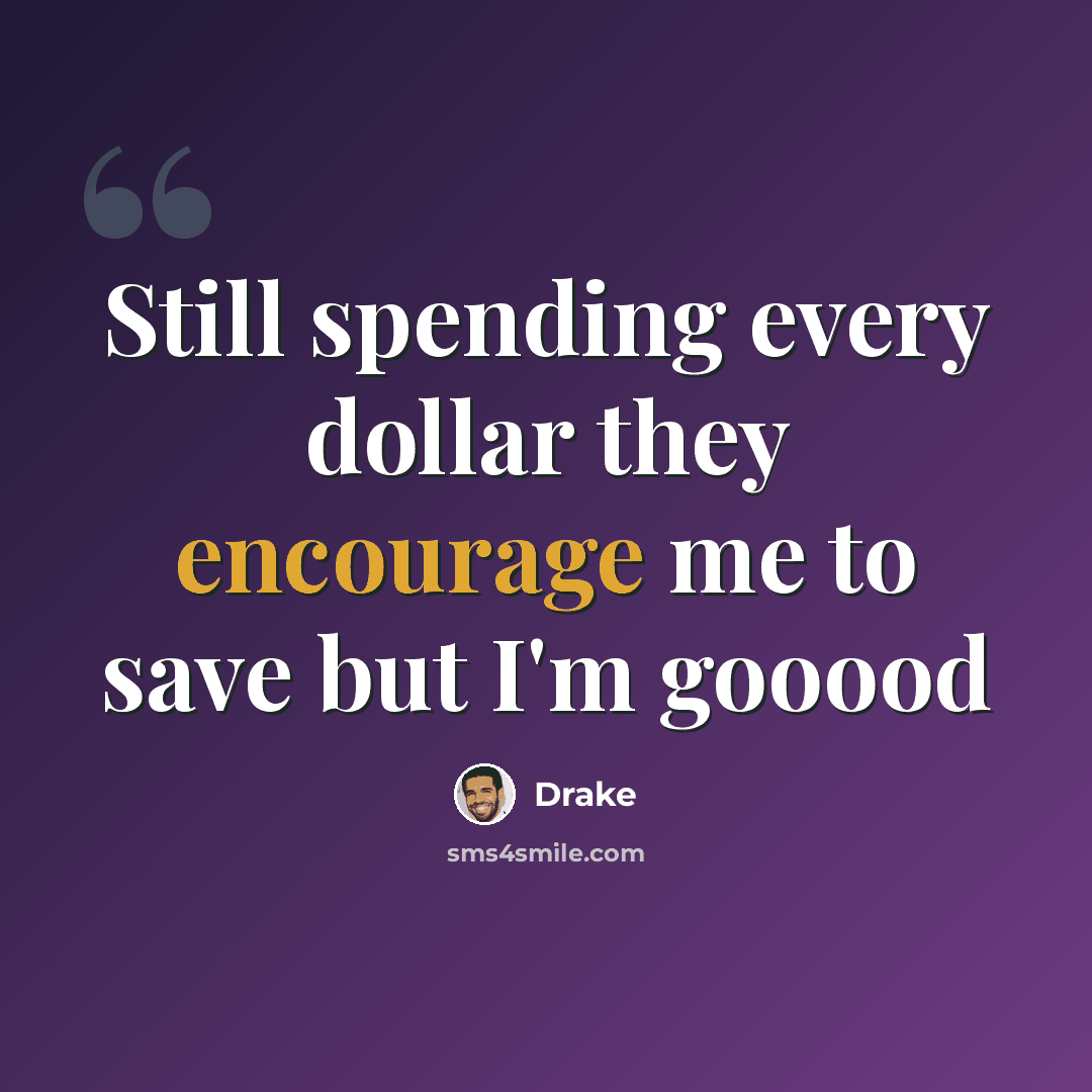“Still spending every dollar they encourage me to save but I'm gooood” quote by Drake