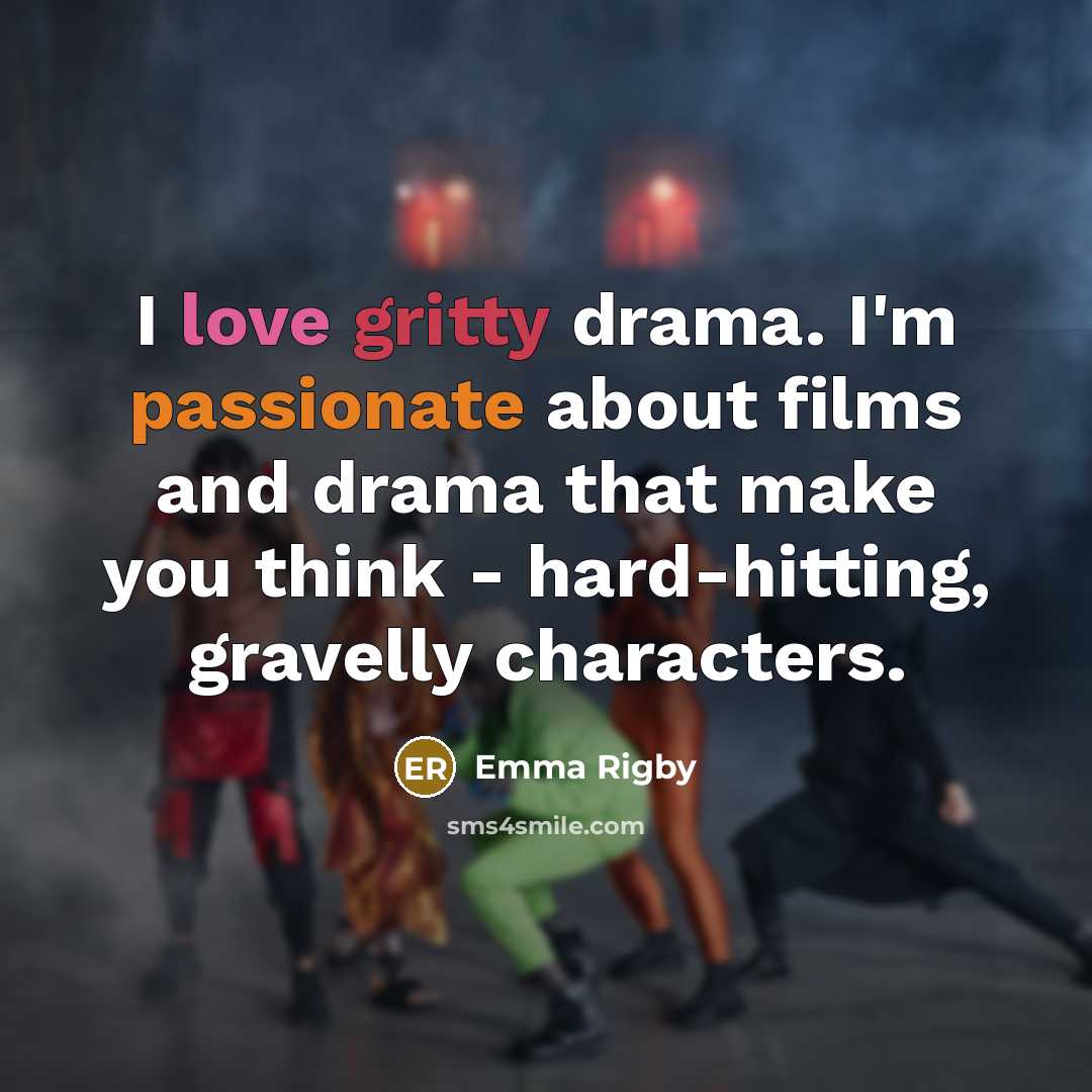 “I love gritty drama. I'm passionate about films and drama that make you think - hard-hitting, gravelly characters.” quote by Emma Rigby