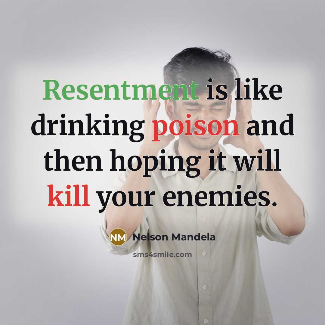 “Resentment is like drinking poison and then hoping it will kill your enemies.” quote by Nelson Mandela