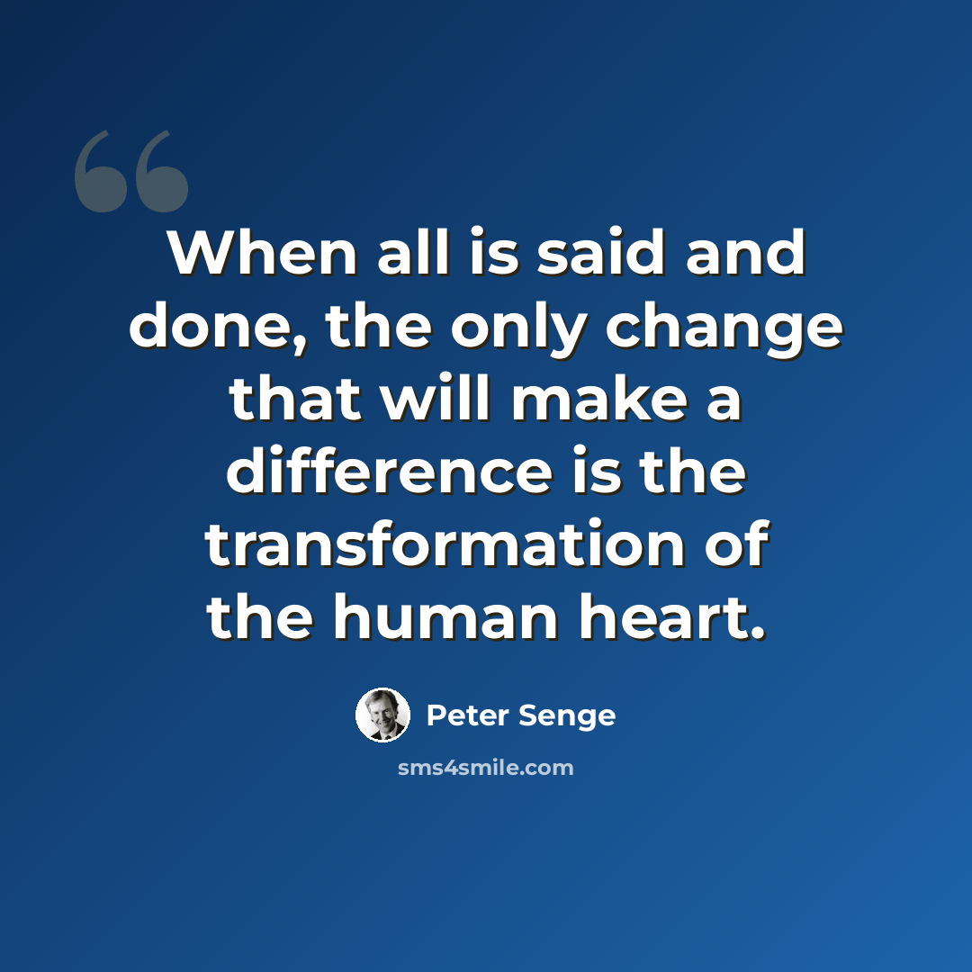 “When all is said and done, the only change that will make a difference is the transformation of the human heart.” quote by Peter Senge