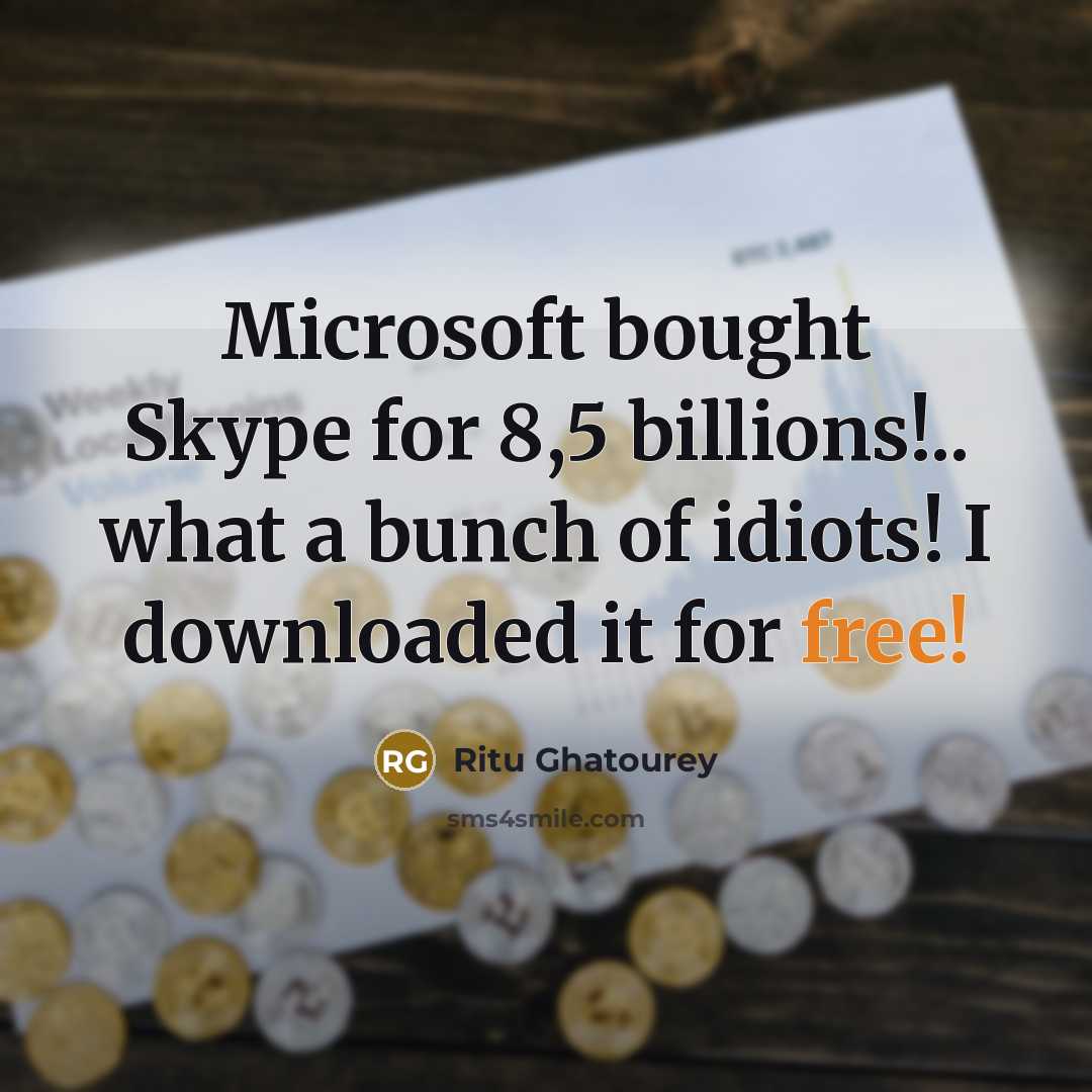 “Microsoft bought Skype for 8,5 billions!.. what a bunch of idiots! I downloaded it for free!” quote by Ritu Ghatourey