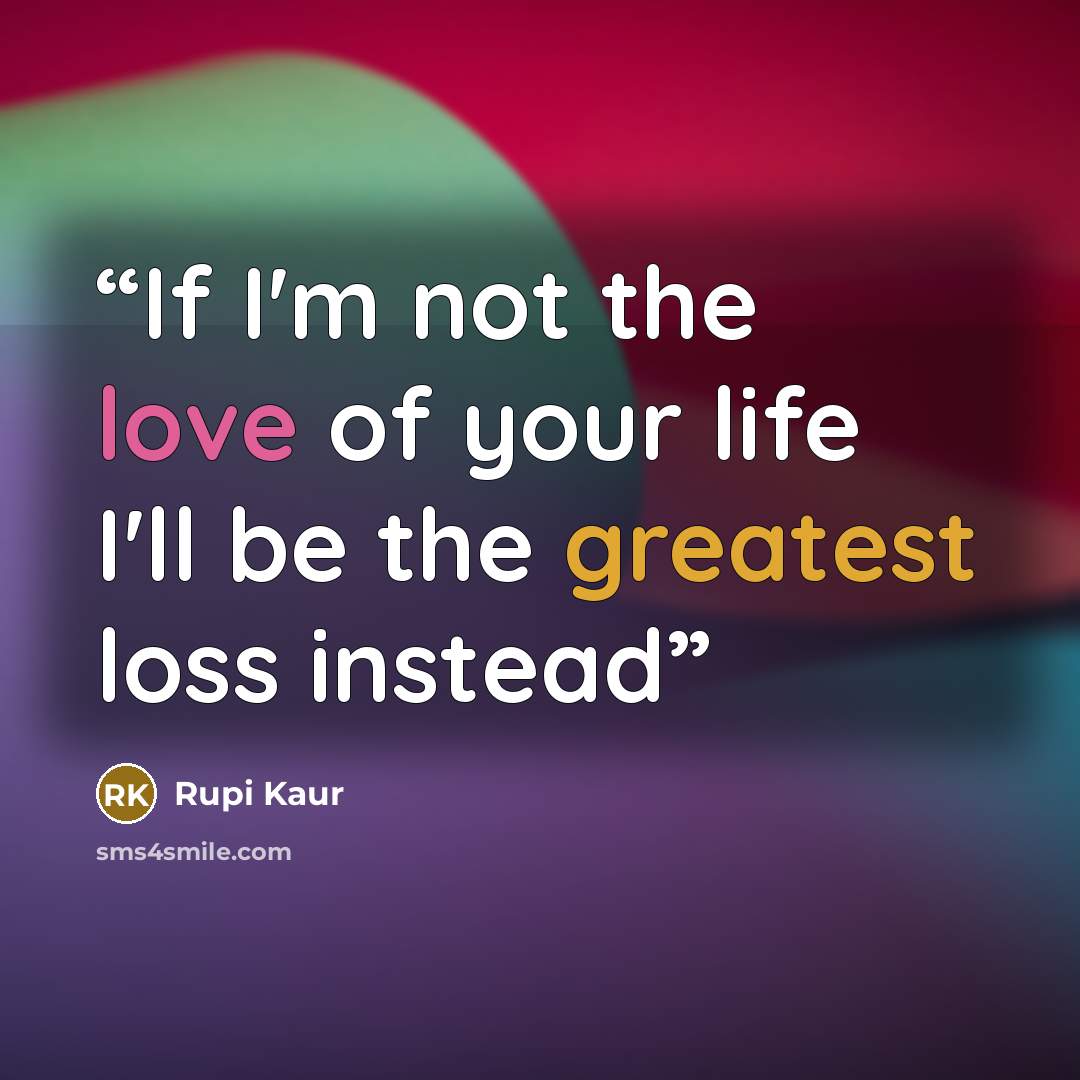 “If I'm not the love of your life I'll be the greatest loss instead” quote by Rupi Kaur