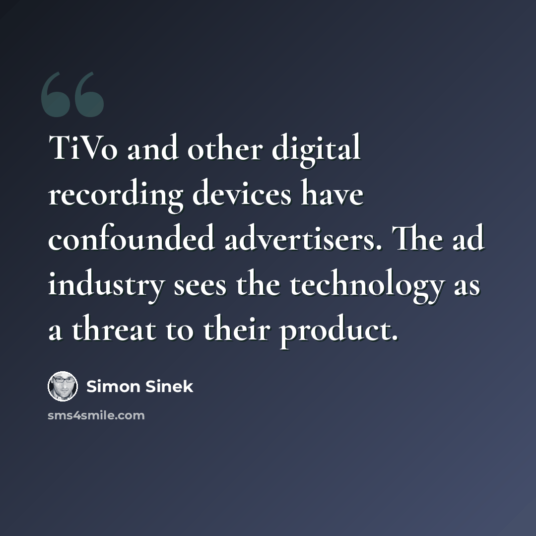 “TiVo and other digital recording devices have confounded advertisers. The ad industry sees the technology as a threat to their product.” quote by Simon Sinek