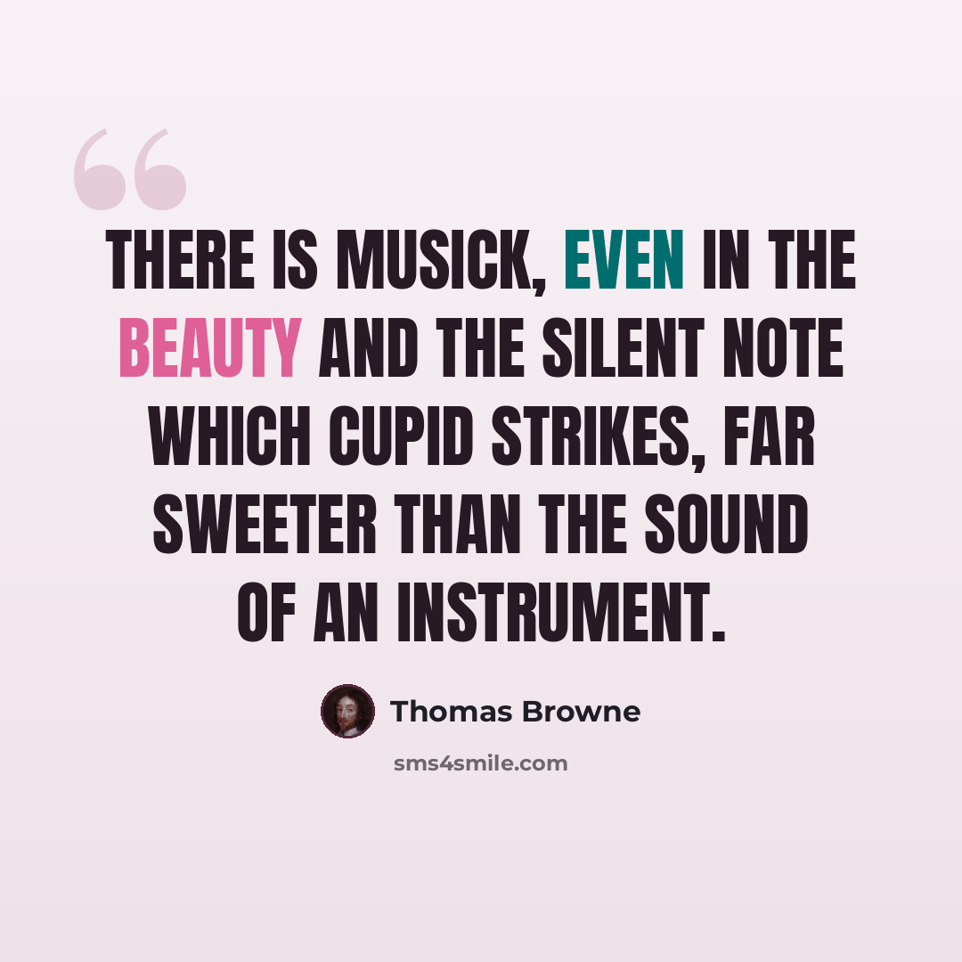 “There is musick, even in the beauty and the silent note which Cupid strikes, far sweeter than the sound of an instrument.” quote by Thomas Browne