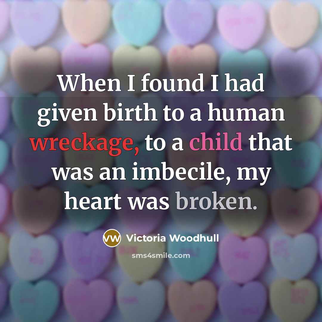 “When I found I had given birth to a human wreckage, to a child that was an imbecile, my heart was broken.” quote by Victoria Woodhull