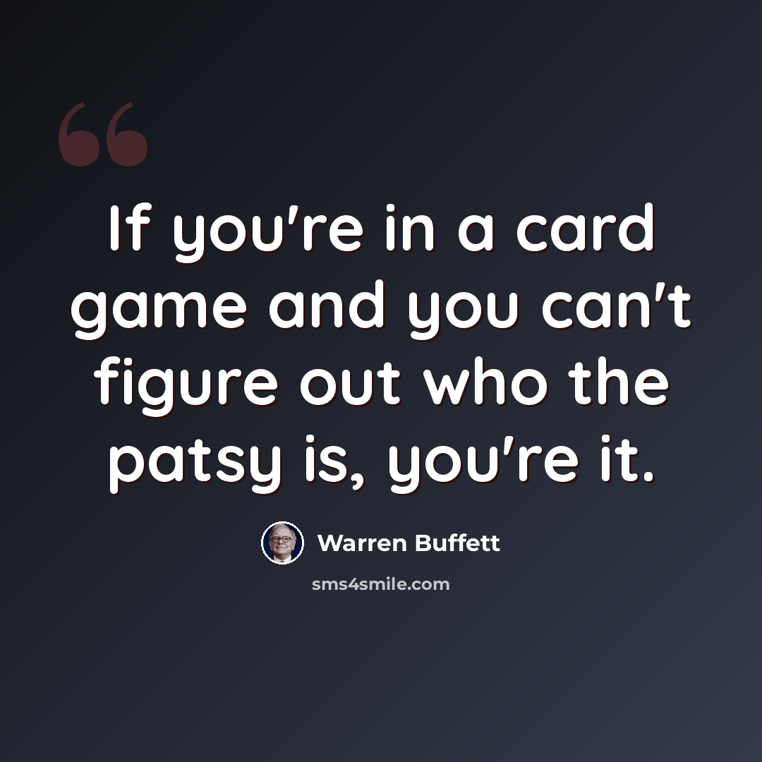 “If you're in a card game and you can't figure out who the patsy is, you're it.” quote by Warren Buffett